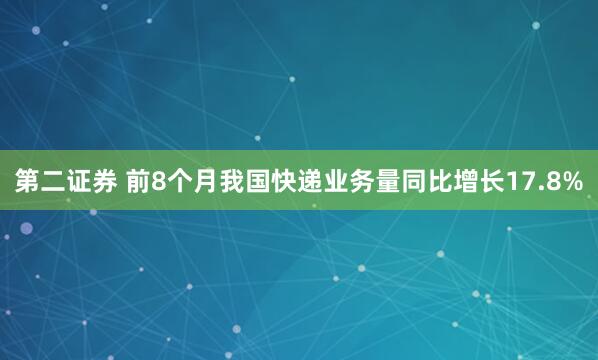 第二证券 前8个月我国快递业务量同比增长17.8%