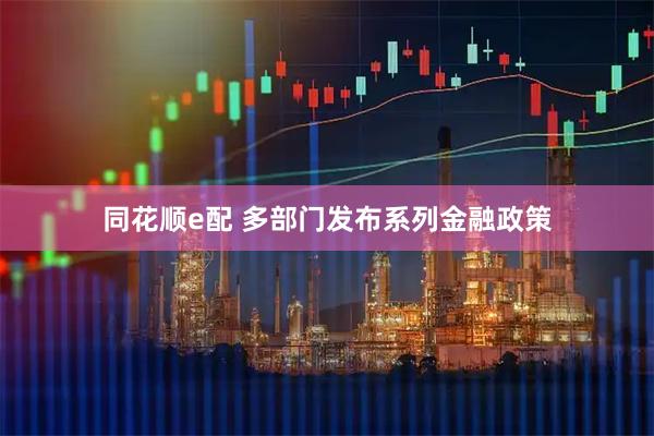 同花顺e配 多部门发布系列金融政策