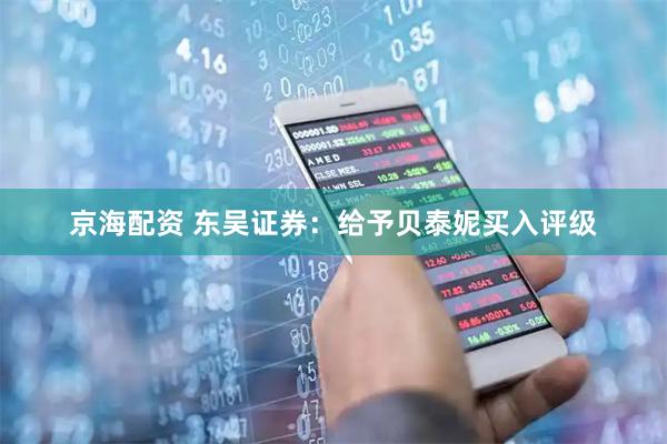 京海配资 东吴证券：给予贝泰妮买入评级