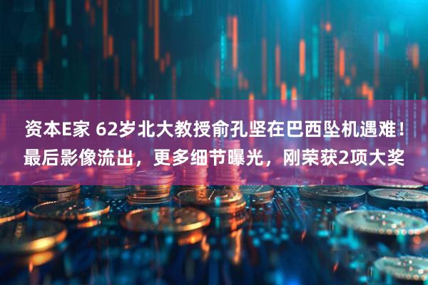 资本E家 62岁北大教授俞孔坚在巴西坠机遇难！最后影像流出，更多细节曝光，刚荣获2项大奖