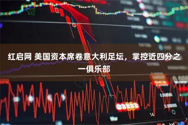 红启网 美国资本席卷意大利足坛，掌控近四分之一俱乐部
