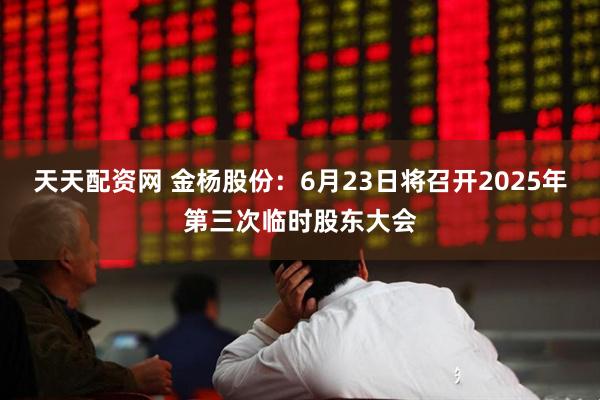 天天配资网 金杨股份：6月23日将召开2025年第三次临时股东大会