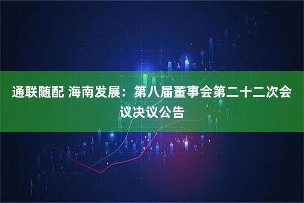 通联随配 海南发展：第八届董事会第二十二次会议决议公告