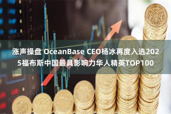 涨声操盘 OceanBase CEO杨冰再度入选2025福布斯中国最具影响力华人精英TOP100