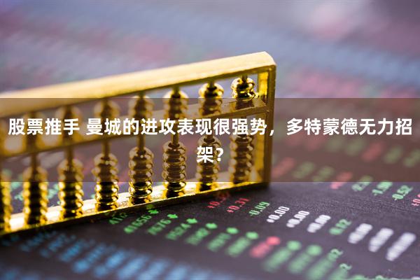 股票推手 曼城的进攻表现很强势，多特蒙德无力招架？