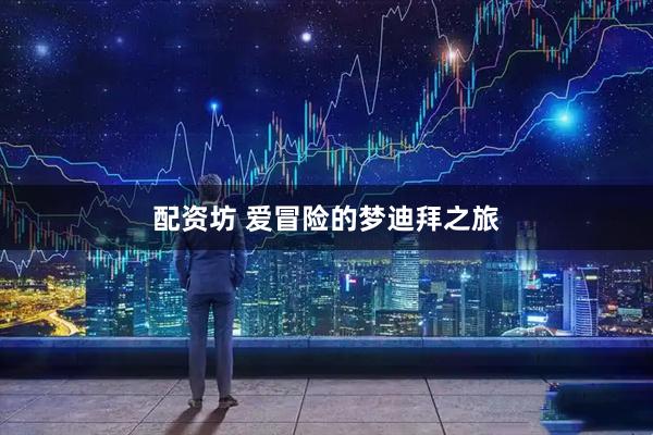 配资坊 爱冒险的梦迪拜之旅